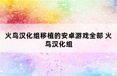 火鸟汉化组移植的安卓游戏全部 火鸟汉化组